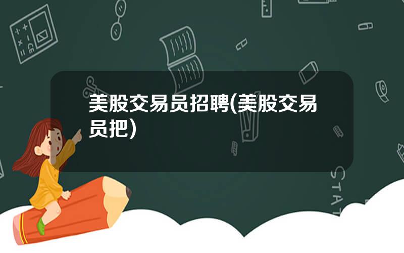 美股交易员招聘(美股交易员把)