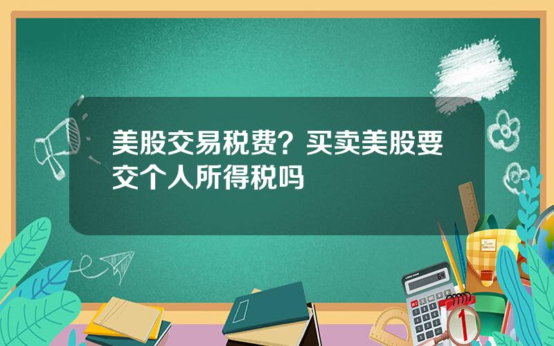 美股交易税费？买卖美股要交个人所得税吗