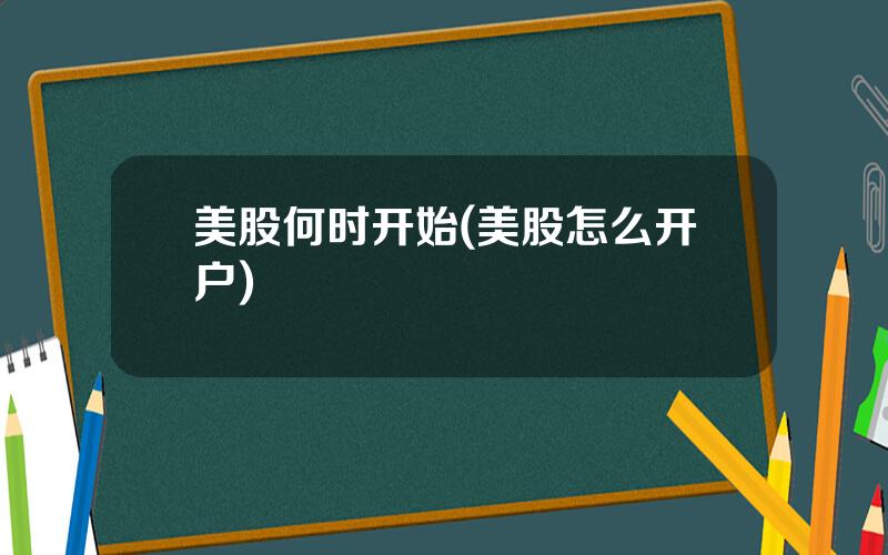 美股何时开始(美股怎么开户)