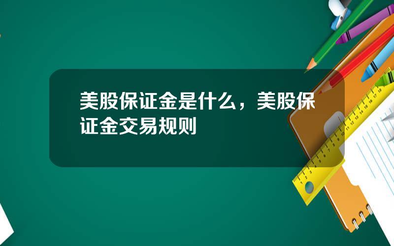 美股保证金是什么，美股保证金交易规则