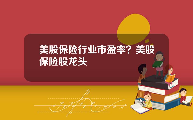 美股保险行业市盈率？美股保险股龙头