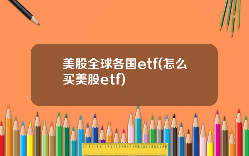 美股全球各国etf(怎么买美股etf)