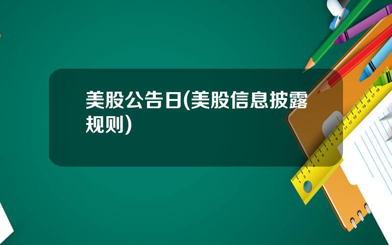 美股公告日(美股信息披露规则)