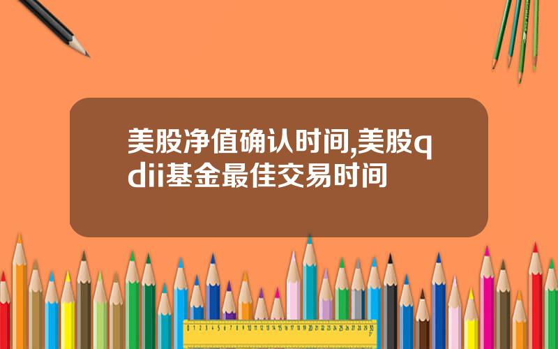 美股净值确认时间,美股qdii基金最佳交易时间
