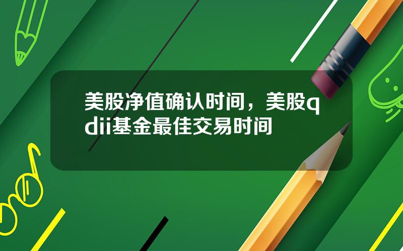 美股净值确认时间，美股qdii基金最佳交易时间