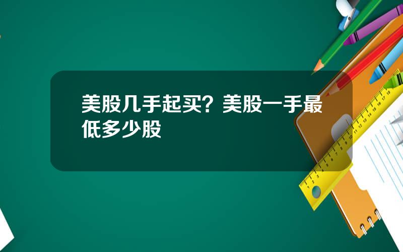 美股几手起买？美股一手最低多少股