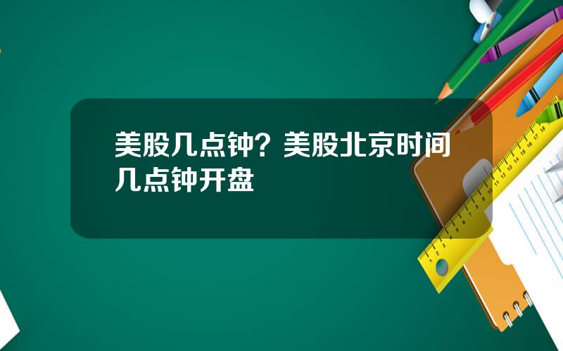 美股几点钟？美股北京时间几点钟开盘