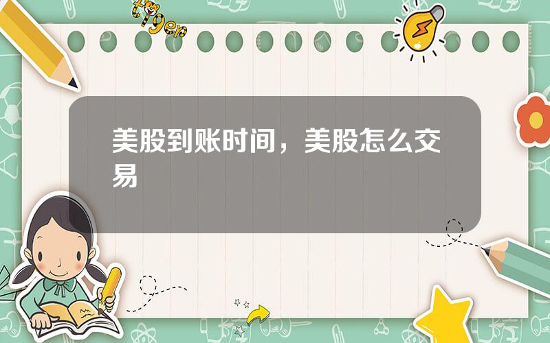美股到账时间，美股怎么交易