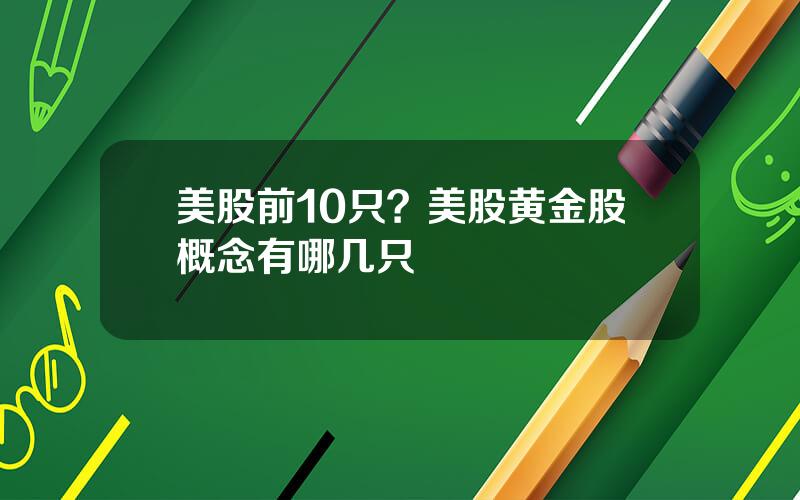 美股前10只？美股黄金股概念有哪几只