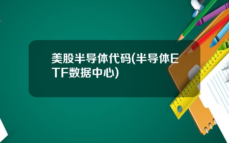 美股半导体代码(半导体ETF数据中心)