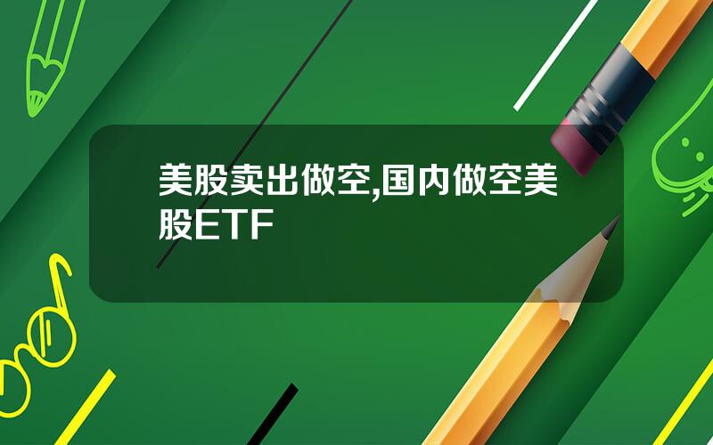 美股卖出做空,国内做空美股ETF