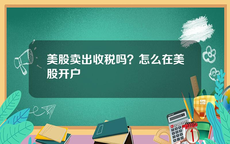 美股卖出收税吗？怎么在美股开户