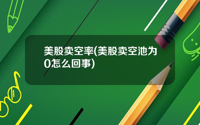 美股卖空率(美股卖空池为0怎么回事)