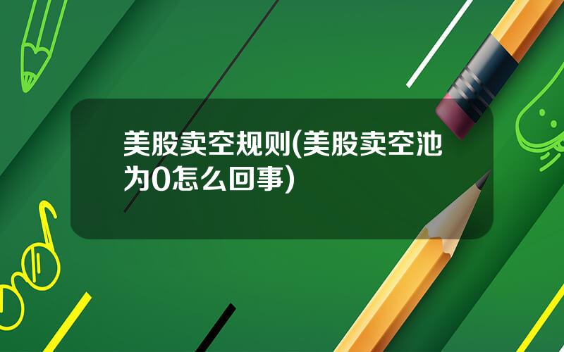 美股卖空规则(美股卖空池为0怎么回事)