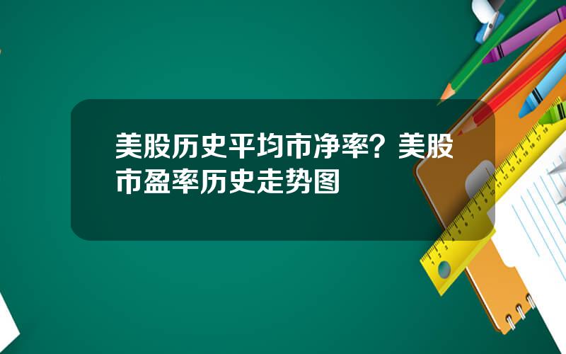 美股历史平均市净率？美股市盈率历史走势图