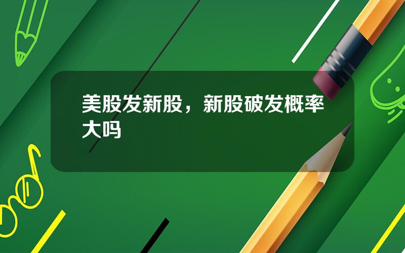 美股发新股，新股破发概率大吗