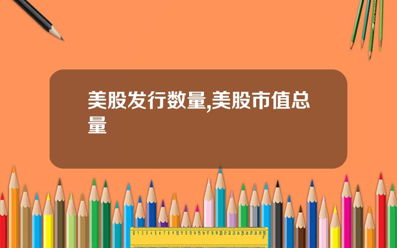 美股发行数量,美股市值总量