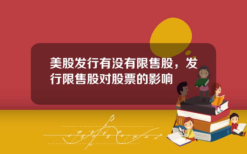 美股发行有没有限售股，发行限售股对股票的影响