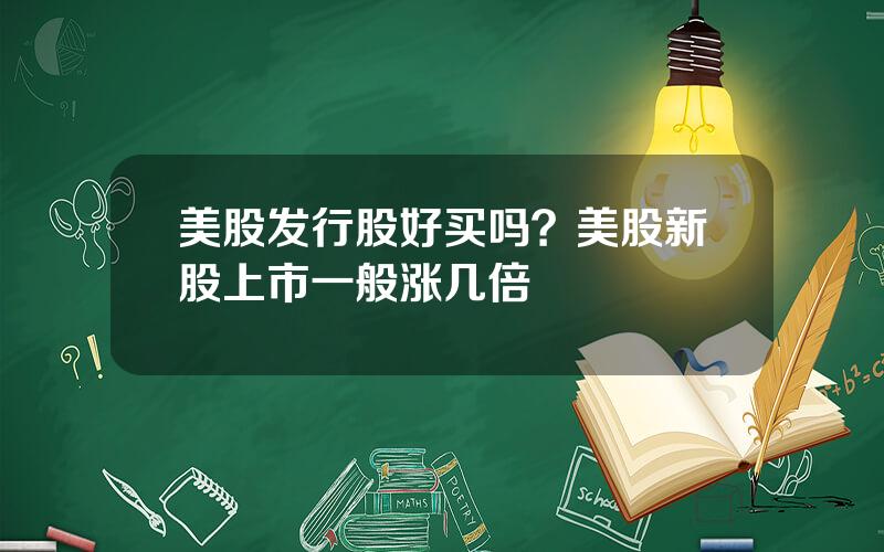美股发行股好买吗？美股新股上市一般涨几倍