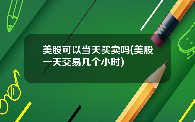 美股可以当天买卖吗(美股一天交易几个小时)