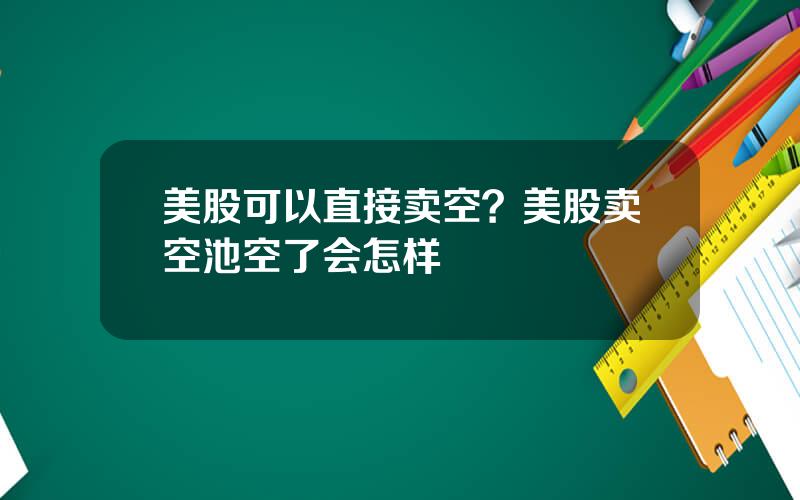 美股可以直接卖空？美股卖空池空了会怎样