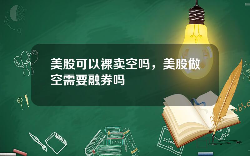 美股可以裸卖空吗，美股做空需要融券吗