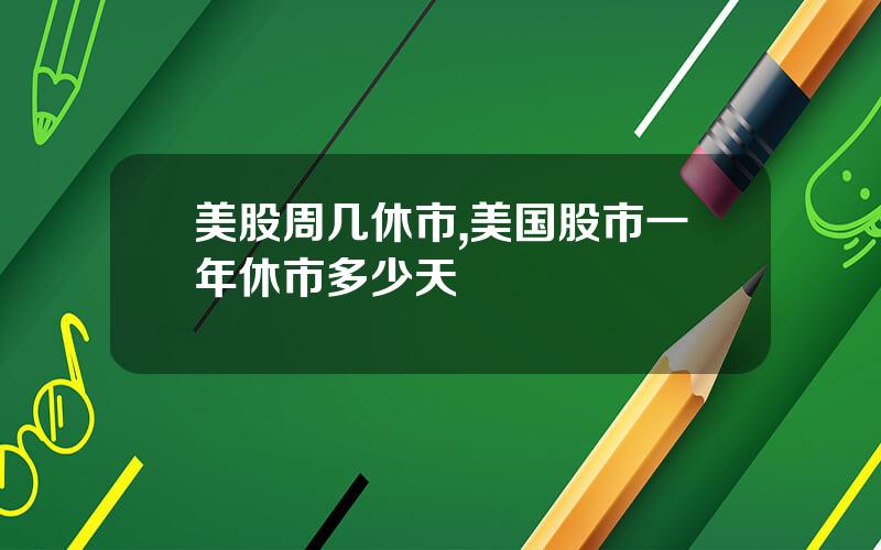 美股周几休市,美国股市一年休市多少天