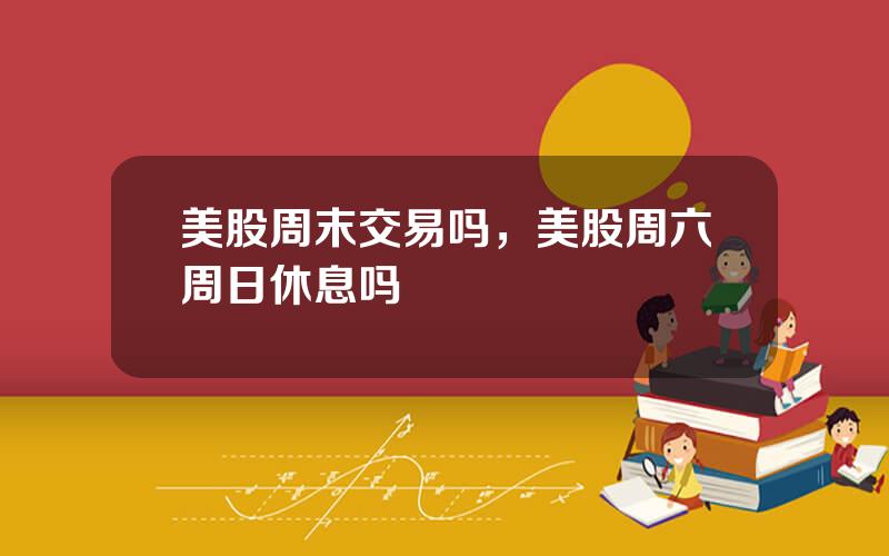 美股周末交易吗，美股周六周日休息吗