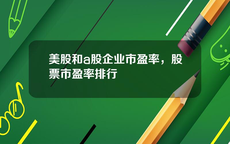 美股和a股企业市盈率，股票市盈率排行