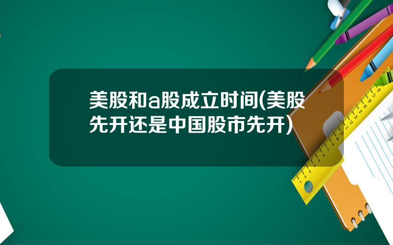 美股和a股成立时间(美股先开还是中国股市先开)