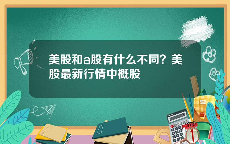 美股和a股有什么不同？美股最新行情中概股