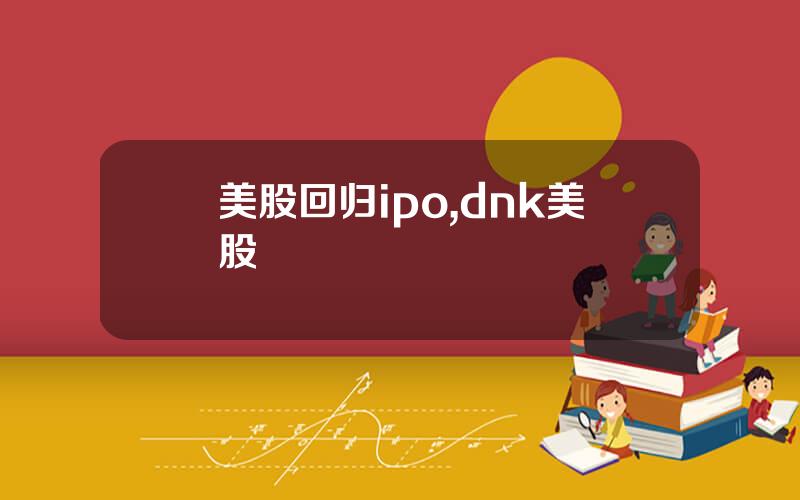 美股回归ipo,dnk美股