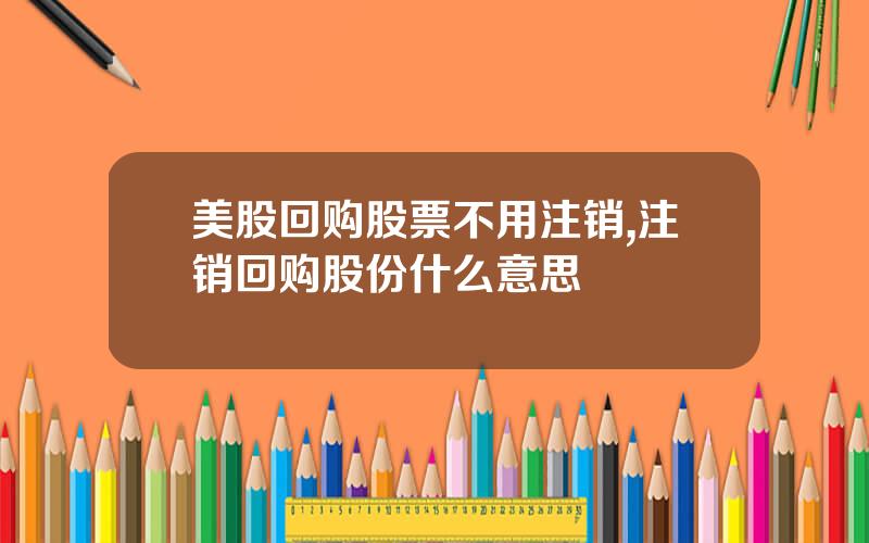 美股回购股票不用注销,注销回购股份什么意思