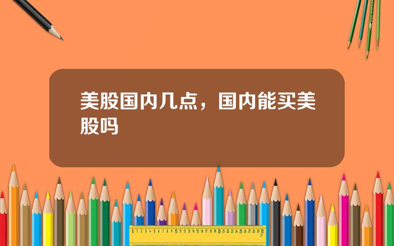 美股国内几点，国内能买美股吗