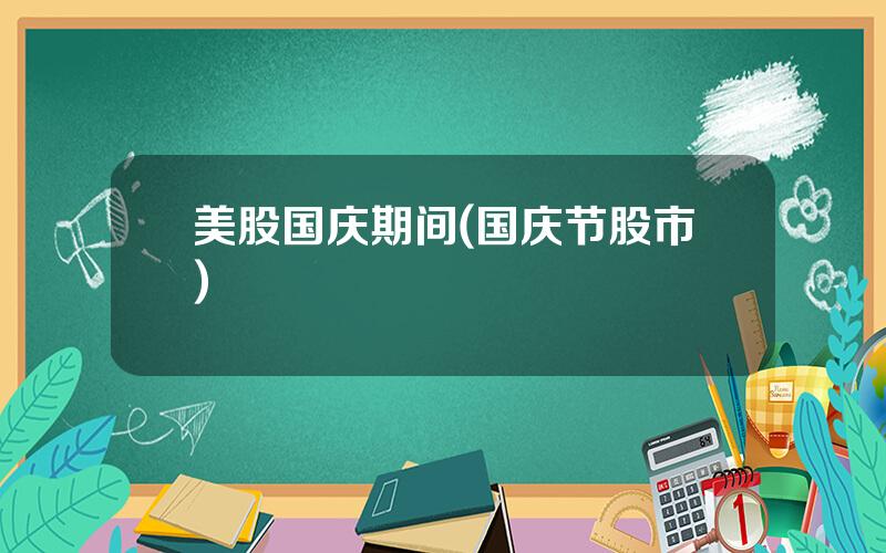美股国庆期间(国庆节股市)