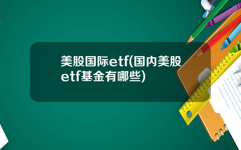美股国际etf(国内美股etf基金有哪些)