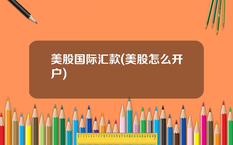 美股国际汇款(美股怎么开户)