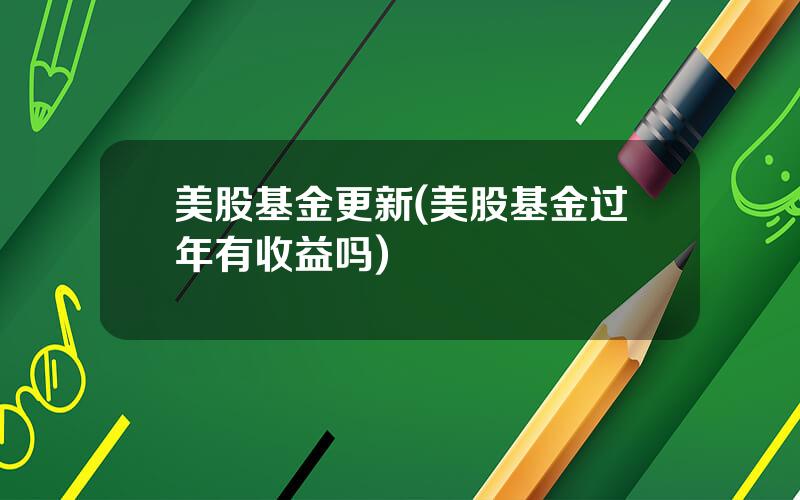 美股基金更新(美股基金过年有收益吗)