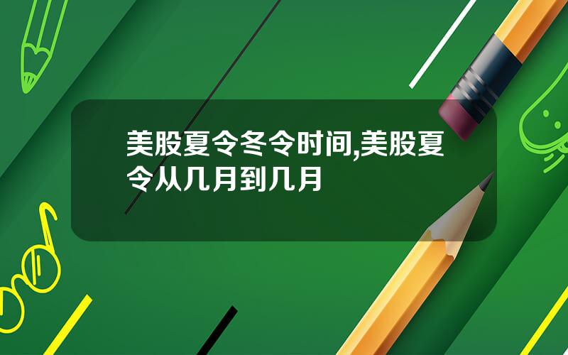 美股夏令冬令时间,美股夏令从几月到几月