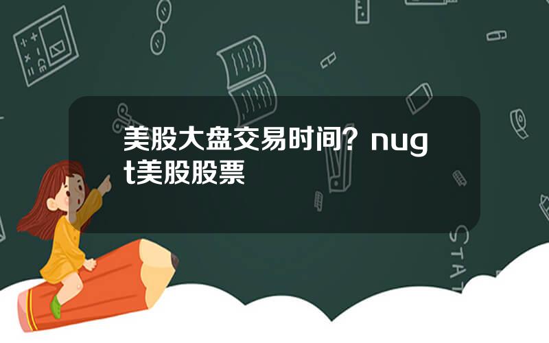美股大盘交易时间？nugt美股股票