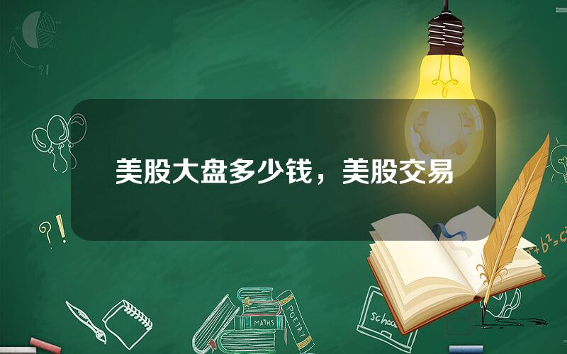 美股大盘多少钱，美股交易