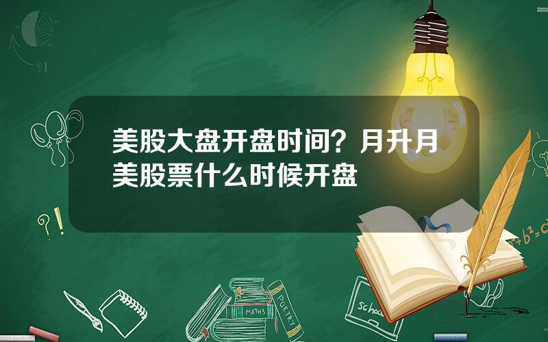 美股大盘开盘时间？月升月美股票什么时候开盘