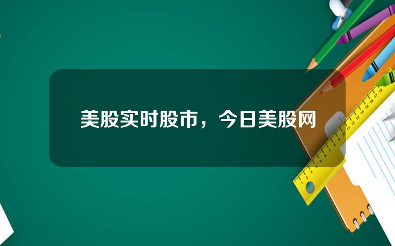 美股实时股市，今日美股网