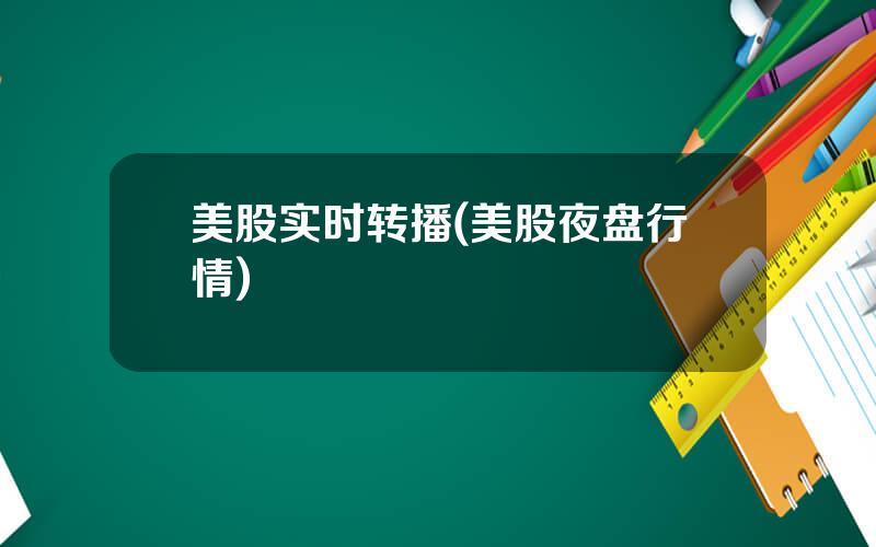 美股实时转播(美股夜盘行情)