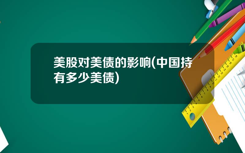 美股对美债的影响(中国持有多少美债)