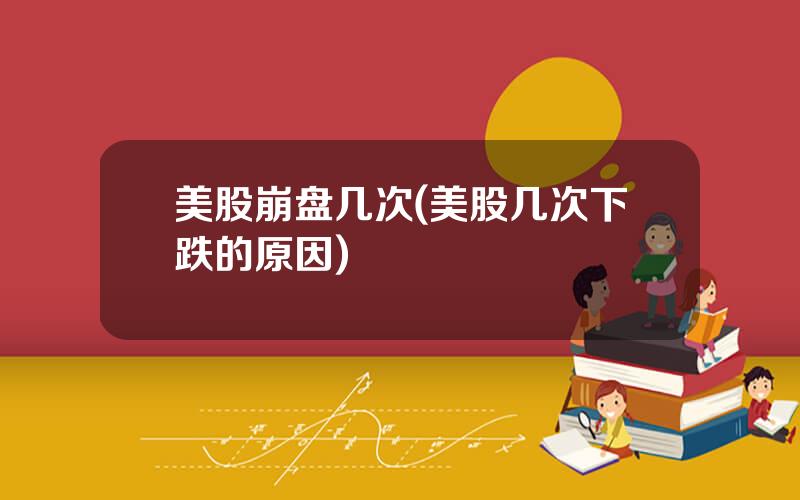 美股崩盘几次(美股几次下跌的原因)