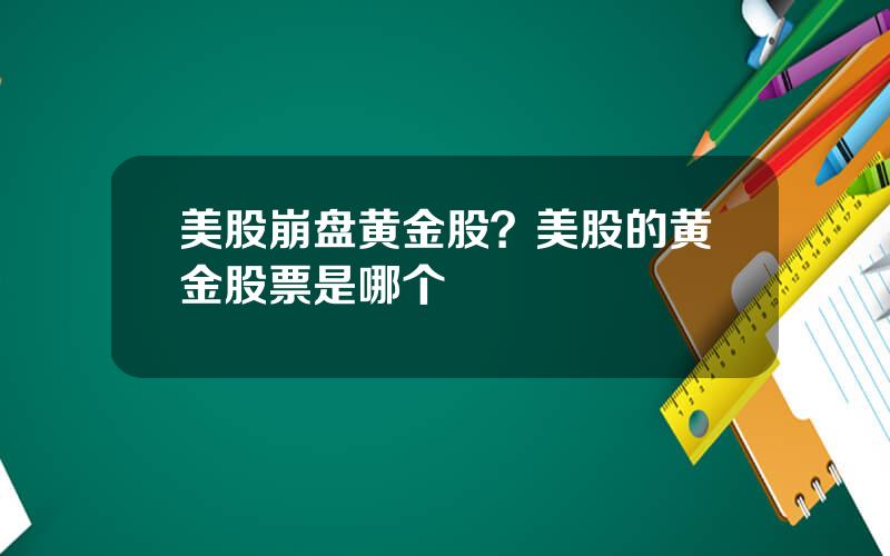 美股崩盘黄金股？美股的黄金股票是哪个