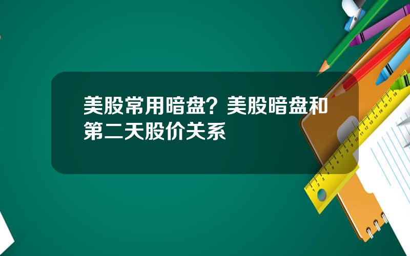 美股常用暗盘？美股暗盘和第二天股价关系