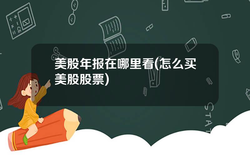 美股年报在哪里看(怎么买美股股票)