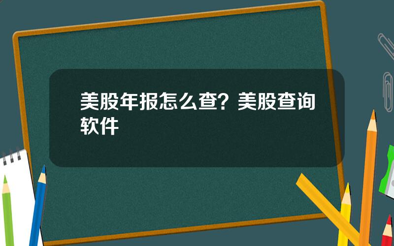 美股年报怎么查？美股查询软件